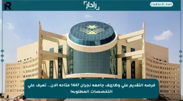 فرصة التقديم على وظائف جامعة نجران 1447 متاحة الآن.. تعرف على التخصصات المطلوبة!